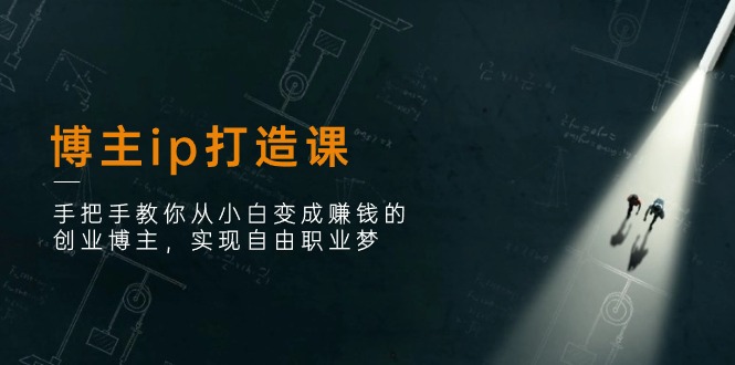 （11109期）博主ip打造课：手把手教你从小白变成赚钱的创业博主，实现自由职业梦-网创空间