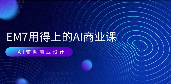（11103期）EM7 用得上的 AI商业课网络课：AI辅助商业设计/0基础AI视频落地（37节）-网创空间