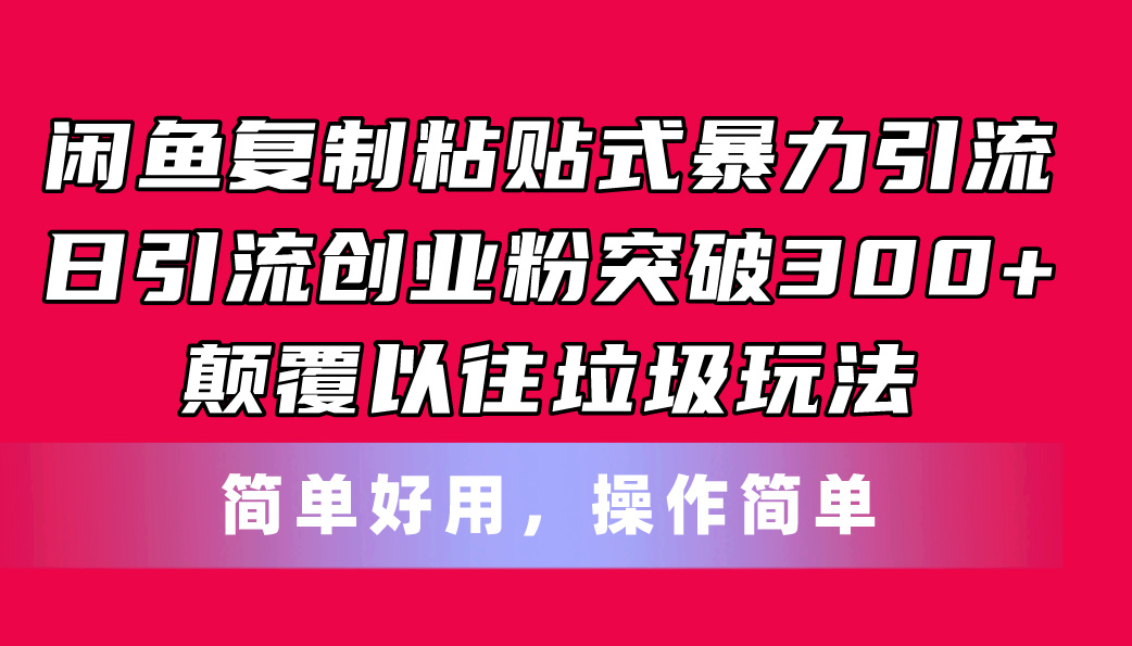 （11119期）闲鱼复制粘贴式暴力引流，日引流突破300+，颠覆以往垃圾玩法，简单好用-网创空间