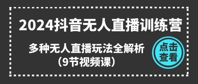 （11136期）2024抖音无人直播训练营，多种无人直播玩法全解析（9节视频课）-网创空间