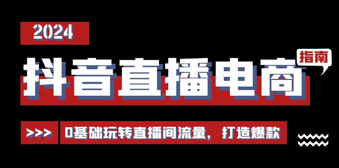 （11138期）抖音直播电商运营必修课，0基础玩转直播间流量，打造爆款（29节）-网创空间