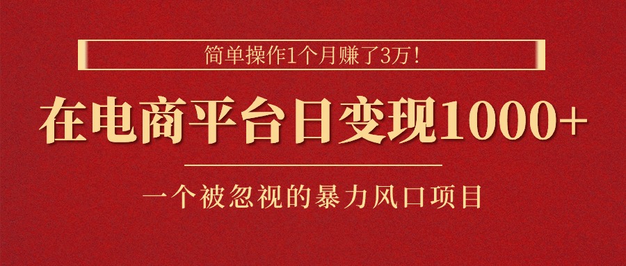 （11160期）简单操作1个月赚了3万！在电商平台日变现1000+！一个被忽视的暴力风口…-网创空间