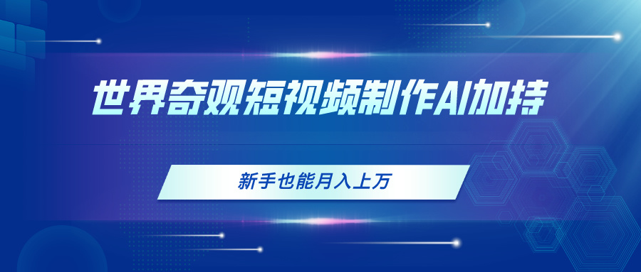 （11159期）世界奇观短视频制作，AI加持，新手也能月入上万-网创空间
