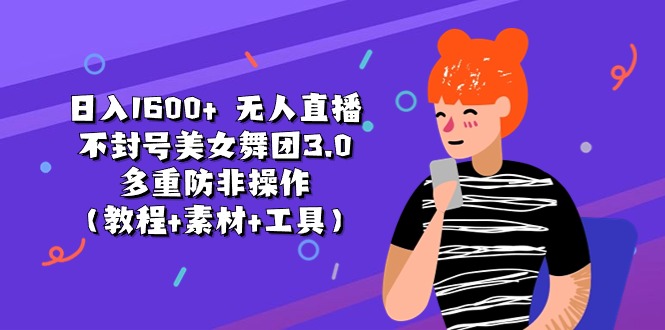 （11169期）日入1600+ 无人直播不封号美女舞团3.0 多重防非操作（教程+素材+工具）-网创空间