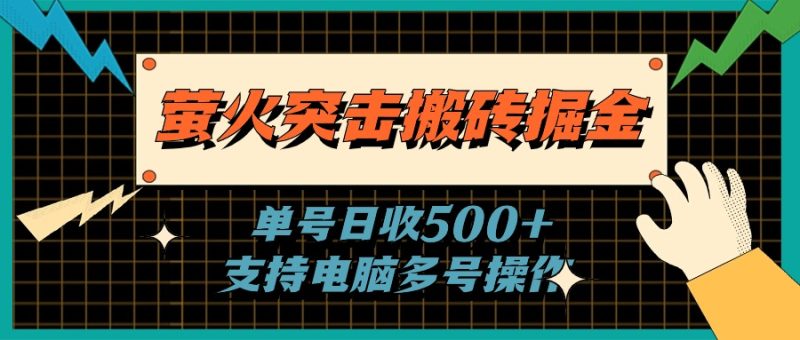 （11170期）萤火突击搬砖掘金，单日500+，支持电脑批量操作-网创空间