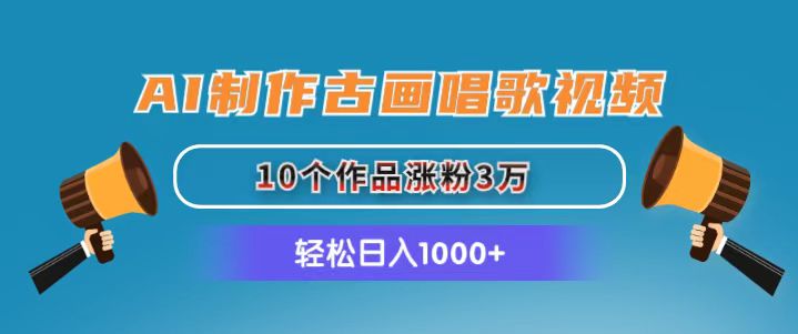 （11172期）AI制作古画唱歌视频，10个作品涨粉3万，日入1000+-网创空间