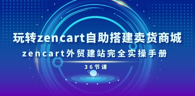 （11181期）玩转zencart自助搭建卖货商城，zencart外贸建站完全实操手册-36节课-网创空间