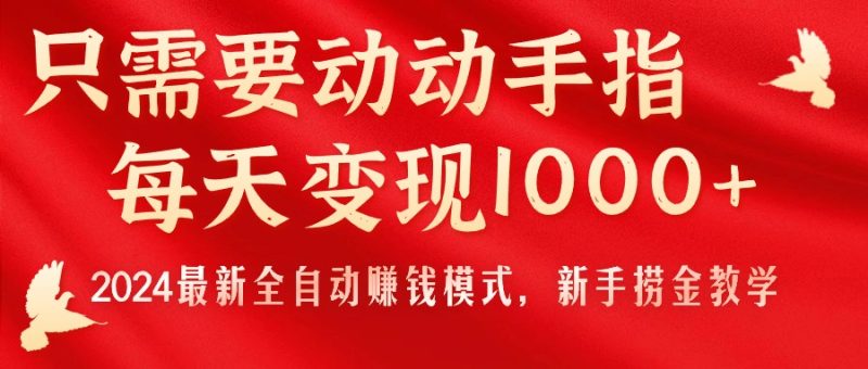 （11187期）只需要动动手指，每天变现1000+，2024最新全自动赚钱模式，新手捞金教学！-网创空间