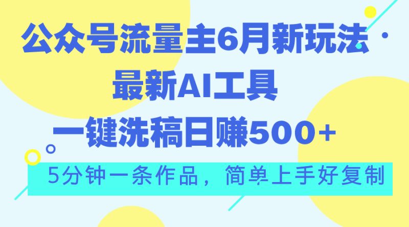 （11191期）公众号流量主6月新玩法，最新AI工具一键洗稿单号日赚500+，5分钟一条作…-网创空间
