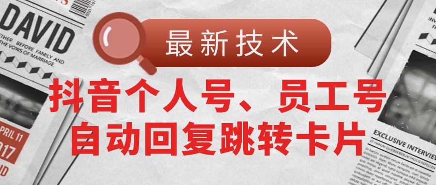 （11202期）【最新技术】抖音个人号、员工号自动回复跳转卡片-网创空间