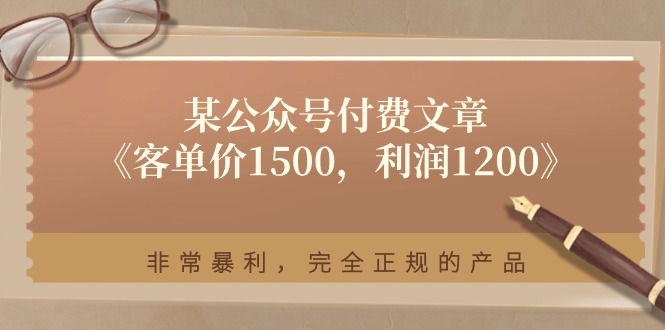 （11215期）某公众号付费文章《客单价1500，利润1200》非常暴利，完全正规的产品-网创空间