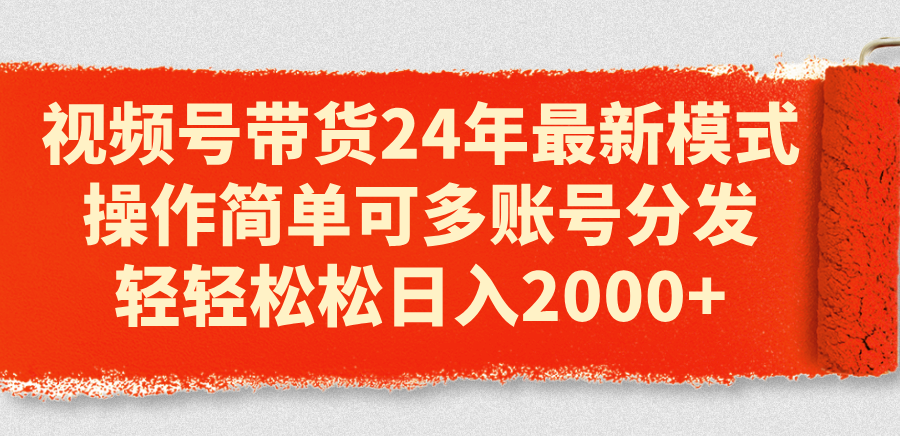 （11281期）视频号带货24年最新模式，操作简单可多账号分发，轻轻松松日入2000+-网创空间