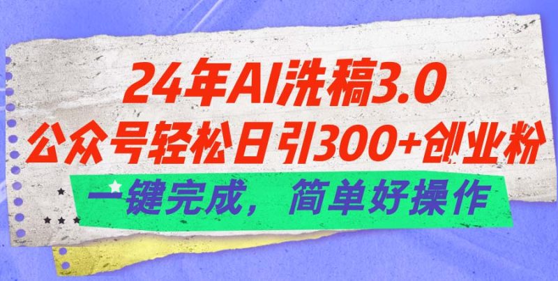 （11288期）24年Ai洗稿3.0，公众号轻松日引300+创业粉，一键完成，简单好操作-网创空间