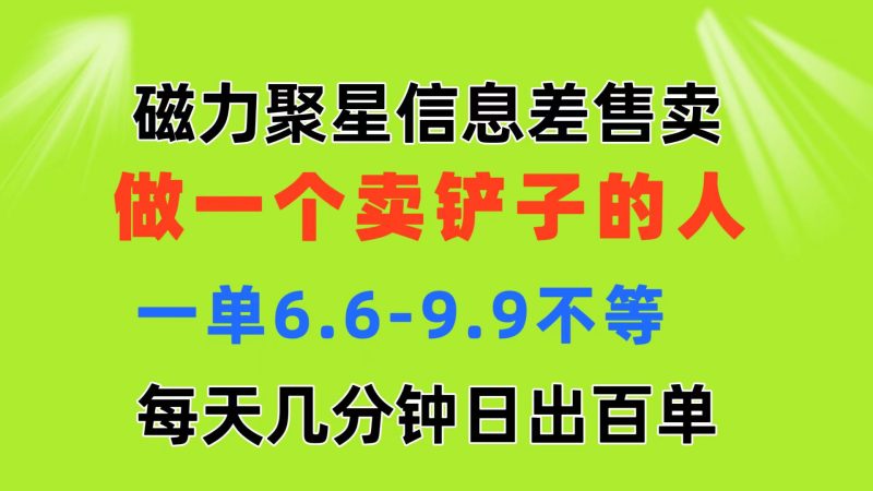 (11295期)磁力聚星信息差 做一个卖铲子的人 一单6.6-9.9不等 每天几分钟 日出百单-网创空间