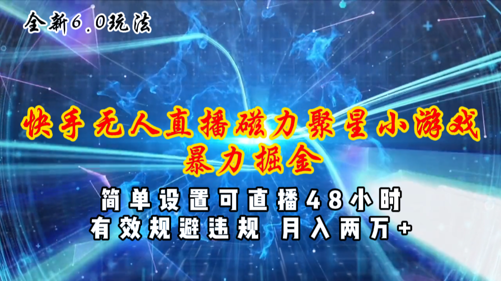 （11225期）全新6.0快手无人直播，磁力聚星小游戏暴力项目，简单设置，直播48小时…-网创空间