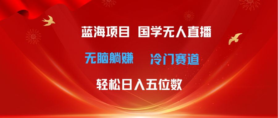 （11232期）超级蓝海项目 国学无人直播日入五位数 无脑躺赚冷门赛道 最新玩法-网创空间