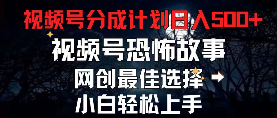 （11308期）2024最新视频号分成计划，每天5分钟轻松月入500+，恐怖故事赛道,-网创空间
