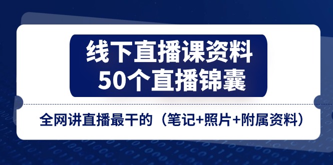 （11319期）线下直播课资料、50个-直播锦囊，全网讲直播最干的（笔记+照片+附属资料）-网创空间