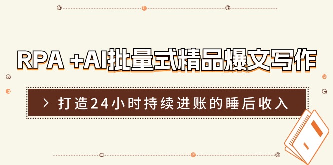 （11327期）RPA +AI批量式 精品爆文写作  日更实操营，打造24小时持续进账的睡后收入-网创空间