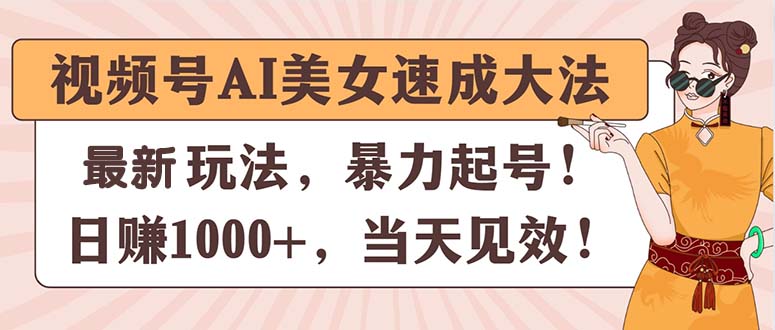 （11330期）视频号AI美女速成大法，暴力起号，日赚1000+，当天见效-网创空间