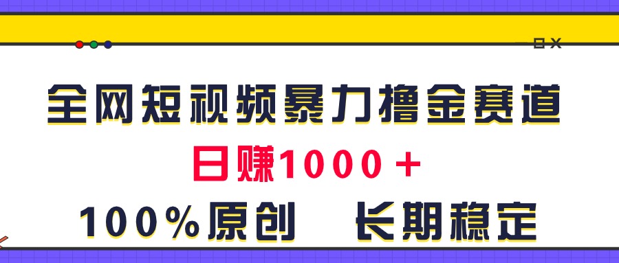 （11341期）全网短视频暴力撸金赛道，日入1000＋！原创玩法，长期稳定-网创空间