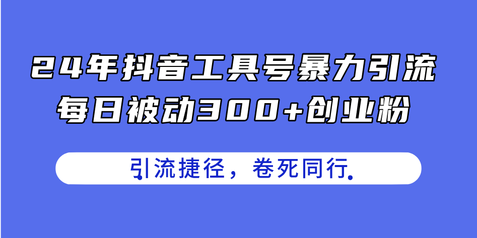 （11354期）24年抖音工具号暴力引流，每日被动300+创业粉，创业粉捷径，卷死同行-网创空间