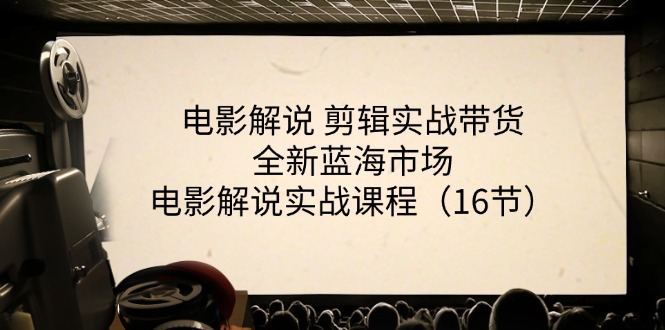 （11367期）电影解说 剪辑实战带货全新蓝海市场，电影解说实战课程（16节）-网创空间