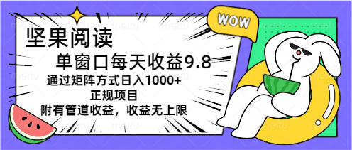 （11377期）坚果阅读单窗口每天收益9.8通过矩阵方式日入1000+正规项目附有管道收益…-网创空间