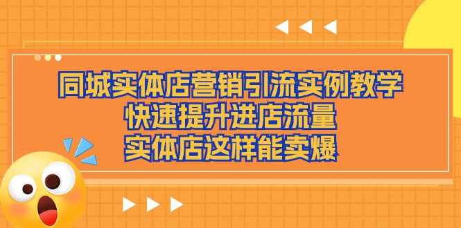 （11392期）同城实体店营销引流实例教学，快速提升进店流量，实体店这样能卖爆-网创空间