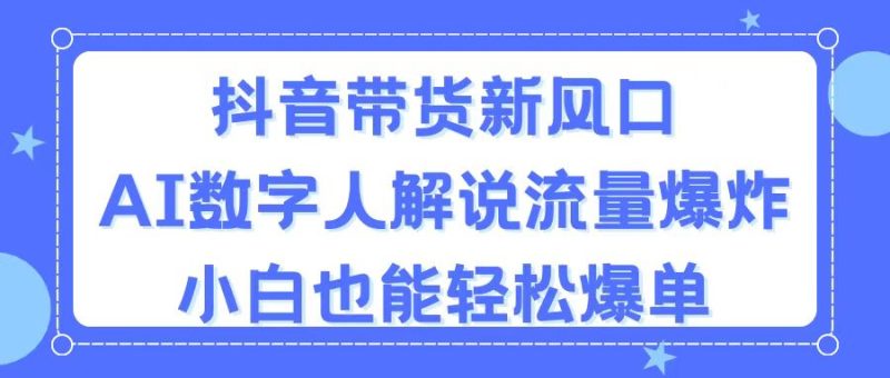 （11401期）抖音带货新风口，AI数字人解说，流量爆炸，小白也能轻松爆单-网创空间