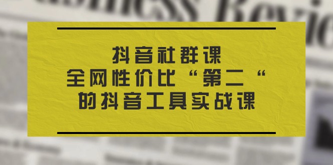 （11416期）抖音 社群课，全网性价比“第二“的抖音工具实战课-网创空间