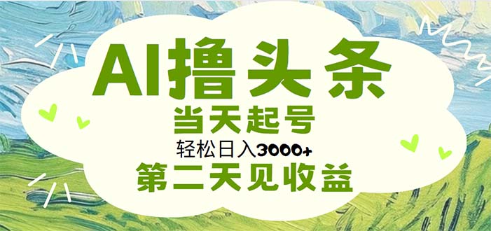 （11426期）AI撸头条，轻松日入3000+无脑操作，当天起号，第二天见收益-网创空间