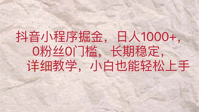 （11447期）抖音小程序掘金，日人1000+，0粉丝0门槛，长期稳定，小白也能轻松上手-网创空间
