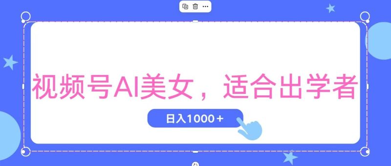 （11448期）视频号AI美女，当天观察收益的增长，适合初学者，无脑操作，轻松实现日…-网创空间