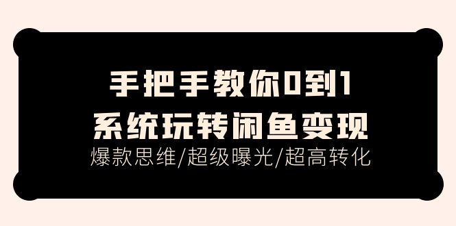 （11459期）手把手教你0到1系统玩转闲鱼变现，爆款思维/超级曝光/超高转化（15节课）-网创空间