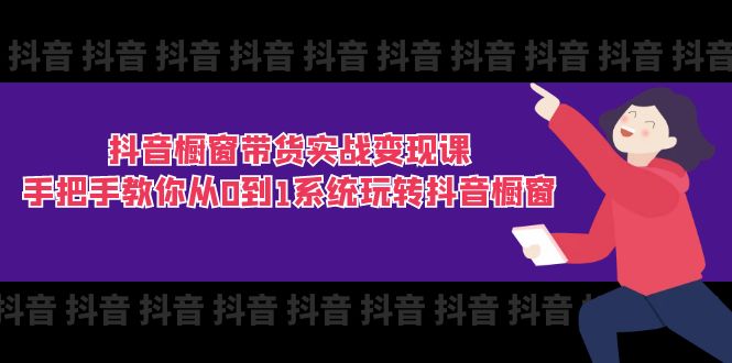 （11462期）抖音橱窗带货实战变现课：手把手教你从0到1系统玩转抖音橱窗-11节-网创空间
