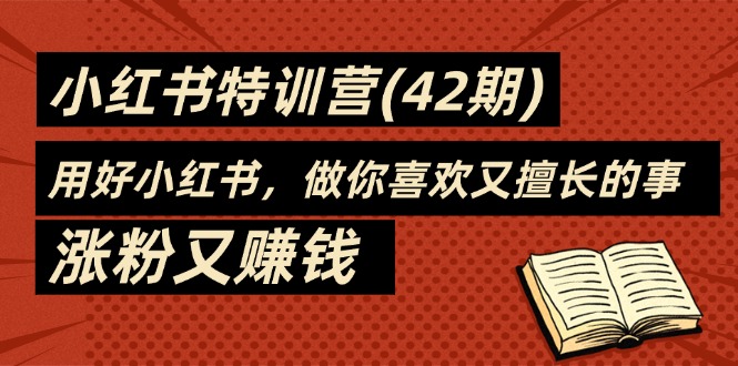 （11492期）35天-小红书特训营(42期)，用好小红书，做你喜欢又擅长的事，涨粉又赚钱-网创空间