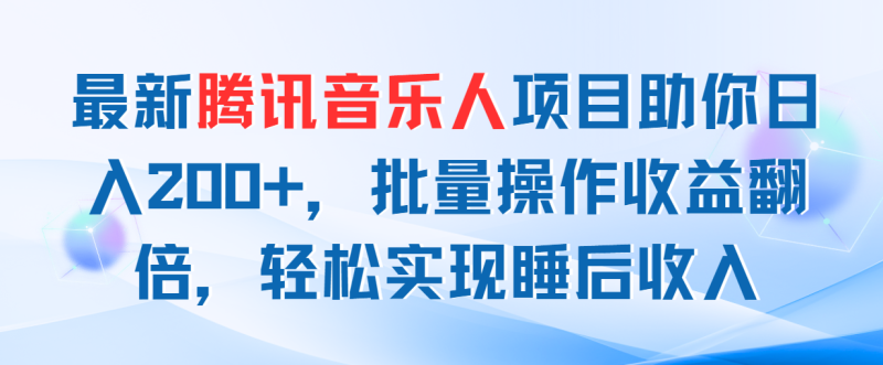 （11494期）最新腾讯音乐人项目助你日入200+，批量操作收益翻倍，轻松实现睡后收入-网创空间