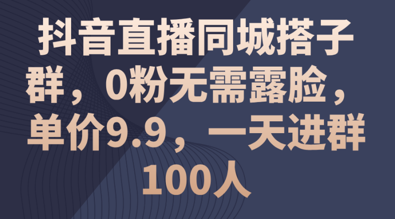 （11502期）抖音直播同城搭子群，0粉无需露脸，单价9.9，一天进群100人-网创空间
