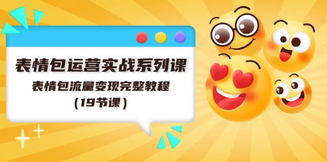 （11511期）表情包运营实战系列课，表情包流量变现完整教程（19节课）-网创空间