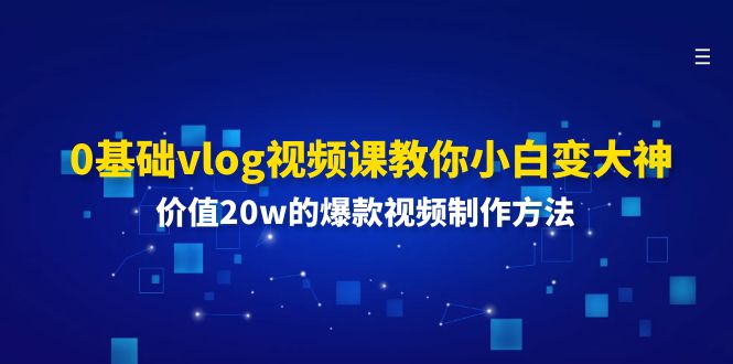 （11517期）0基础vlog视频课教你小白变大神：价值20w的爆款视频制作方法-网创空间