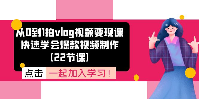 （11519期）从0到1拍vlog视频变现课：快速学会爆款视频制作（22节课）-网创空间
