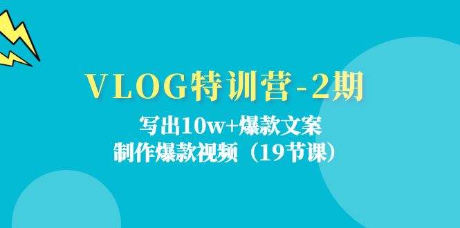 （11520期）VLOG特训营-2期：写出10w+爆款文案，制作爆款视频（19节课）-网创空间