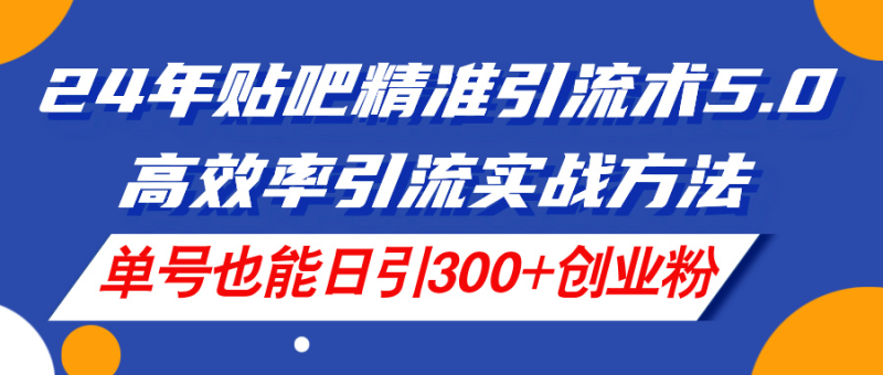 （11520期）24年贴吧精准引流术5.0，高效率引流实战方法，单号也能日引300+创业粉-网创空间