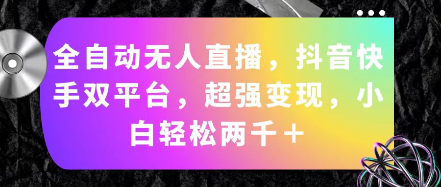 （11523期）全自动无人直播，抖音快手双平台，超强变现，小白轻松两千＋-网创空间