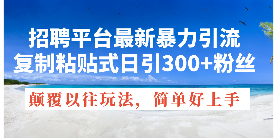 （11538期）招聘平台最新暴力引流，复制粘贴式日引300+粉丝，颠覆以往垃圾玩法，简…-网创空间