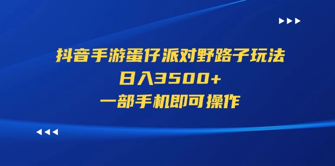 （11539期）抖音手游蛋仔派对野路子玩法，日入3500+，一部手机即可操作-网创空间