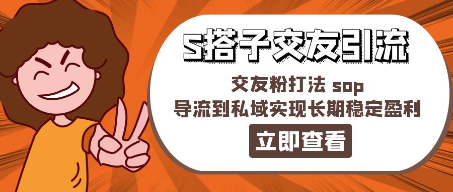 （11548期）某收费888-S搭子交友引流，交友粉打法 sop，导流到私域实现长期稳定盈利-网创空间