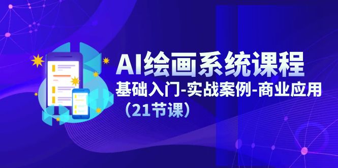 （11552期）AI绘画系统课程，基础入门-实战案例-商业应用（21节课）-网创空间