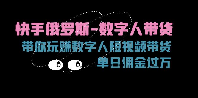（11553期）快手俄罗斯-数字人带货，带你玩赚数字人短视频带货，单日佣金过万-网创空间